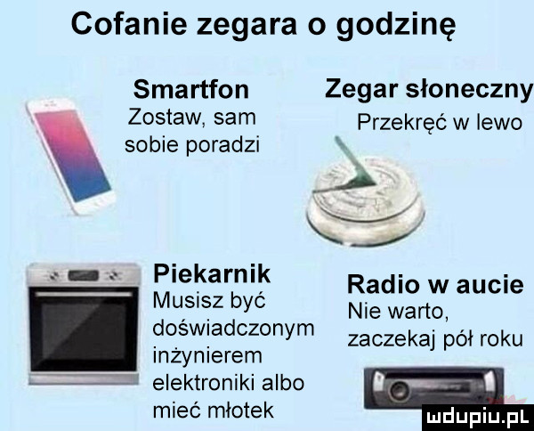cofanie zegara o godzinę smartfon zegar słoneczny zostaw sam przekręó w lewo sobie poradzi hp ilekarglk radio w aucie s ęz yc nie weno smadczonym zaczekaj pół roku inzynlerem elektroniki albo i. i mieć młotek udupiu pl