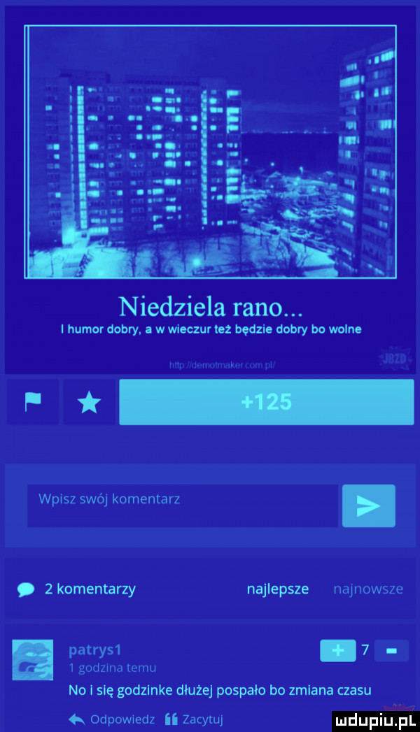 niedziela rano. humor dobry. a w wieczuv lez będzie debry bo wolne vasz swój komentarz. abakankami zkomentarzy najlepsze najnowsze patrys .  . f   godzma temu no i sle i godzinke dłużej pospałc bo zmiana czasu  x odpowiedz ii zacytu