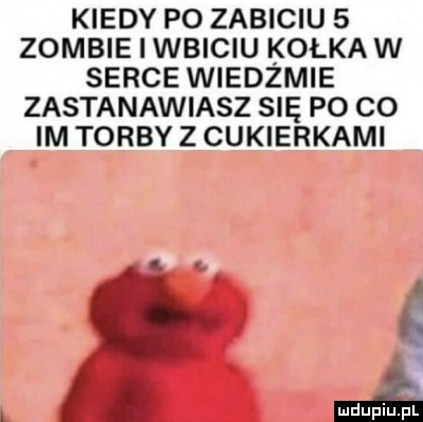 kiedy po zabiciu   zombie wbiciu kolka w serce wiedzmie zastanawiasz się po co im torby z cukierkami. i. a
