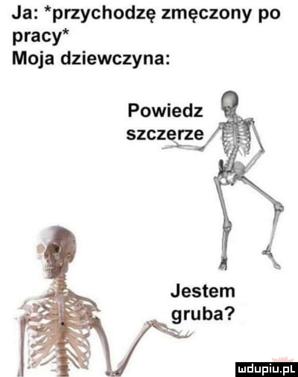 ja przychodzę zmęczony po pracy moja dziewczyna powiedz szczg r zę