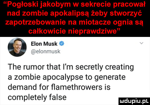 pogłoski jakobym w sekrecie pracował nad zombie apokalipsą żeby stworzyć zapotrzebowanie na miotacze ognia są całkowicie nieprawdziwe elan munk o. eiunmusk tee rumor trat i m secretly creating a zombie apocalypse to generale demand for ﬂamethrowers is completely falce