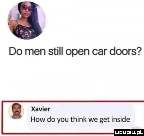 do men stall open car doors. xavier hiw do y-u think we get inside