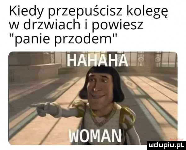 kiedy przepuścisz kolegę w drzwiach i powiesz panie przodem