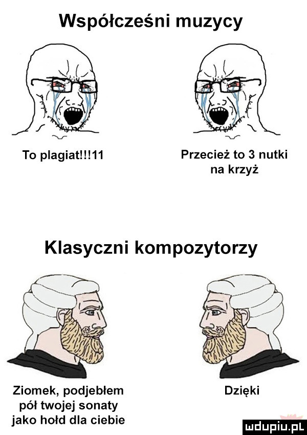 współcześni muzycy tu plagiat    przecież to   nutki na krzyż klasyczni kompozytorzy ziomek podjebłem pó twojej sonaty jako hołd dla ciebie