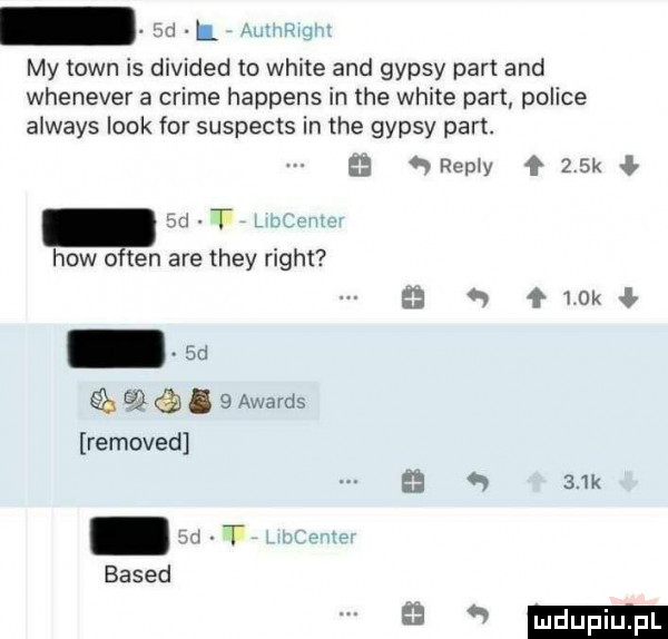 my toin is divided to white and gipsy part and whenever a crime happens in me white pan police atways look for suspects in tee gipsy part. remy f   k ł hiw okten are they right a f mk słgdcłx e xwards removed    k