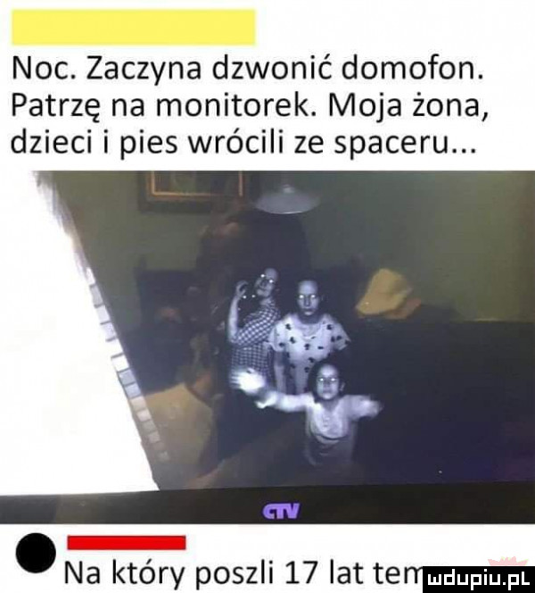 noc. zaczyna dzwonić domofon. patrzę na monitorek. moja żona dzieci i pies wrócili ze spaceru. na który         latte