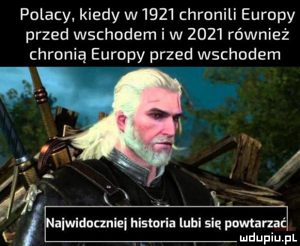 polacy kiedy w      chronili europy przed wschodem i w      również chronią europy przed wschodem naiwidoczniei historia lubi się powtarzać udupiu pl
