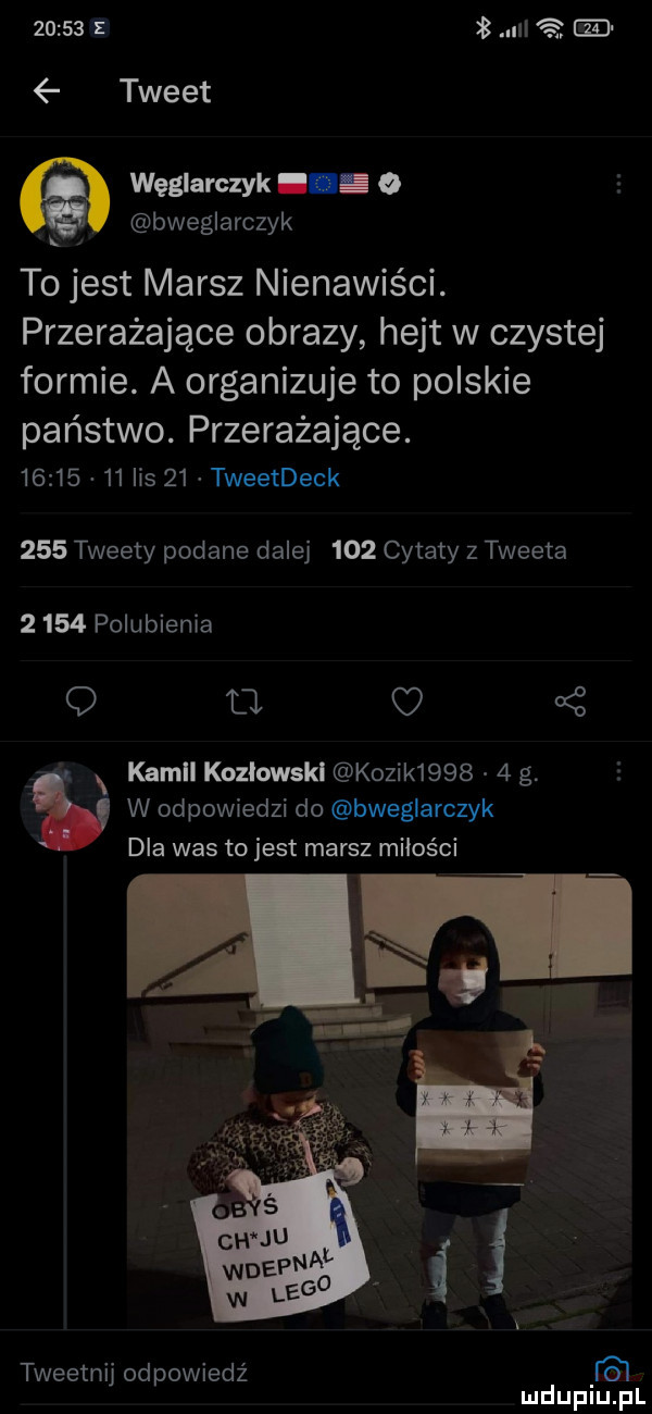 nl   ie   tweet. węglarczyk. o a bweglarczyk to jest marsz nienawiści. przerażające obrazy hejt w czystej formie. a organizuje to polskie państwo. przerażające.          lis    tweetdeck     tweety podane dalej     cytaty z tweeta      polubienia q tj   n kamel kozlawskl kozik       g. w odpowiedzi do bweglarczyk dla was to jest marsz miłości tweetnij odpowiedź irc mduplu pl