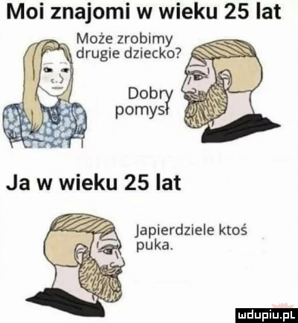 moi znajomi w wieku    lat może zrobimy a drugie dziecko ludu iu. l