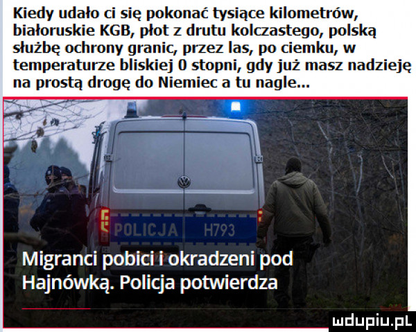 kiedy udalo ci się pokonać tysiące kilometrów białoruskie kgb plot z drutu kolaastego polską sluzbe ochrony granic przez las po ciemku w temperaturze bliskiej d stopni gdy już masz nadzieję na prostą drogę do niemiec a tu nagle. migranci pobici i okradzeni pod hajnówką. policja potwierdza