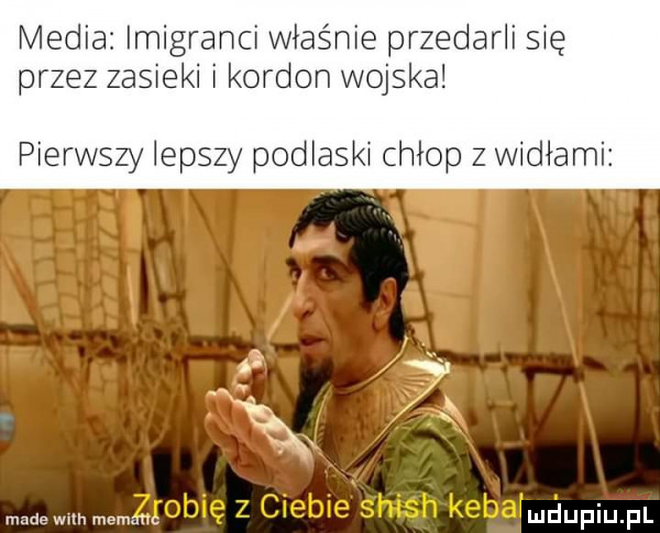 media imigranci właśnie przedarli się przez zasieki i kordon wojska pierwszy lepszy podlaski chłop z widiami made mm memu