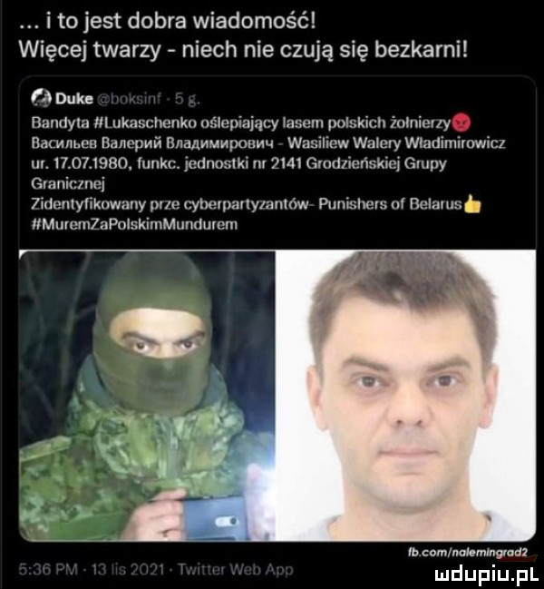 i tojest dobra wiadomość więcej twarzy niech nie czują się bezkarni f duke bandyta m uknscnenku ślepiający lasem polskich inlniul y. bam mru nanopun bnaammmpouu ą wasilmw walery władimirowicz ul.         . funku cdnomki m     gludllcńskmi glupy uu  idmllynknwuny pm cylxupmlynmmw alumna uf numms   mumn    pnlskimmundumm vn om nolemmwad