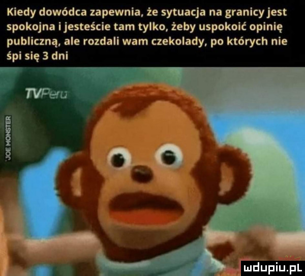 kiedy dowódca zapewnia że sytuacja na granicyjest spokojna ijesteście tam tylko. żeby uspokoić opinię publiczną ale rozdali wam czekolady po których nie śpi się   dni jasmin lmdupiupl