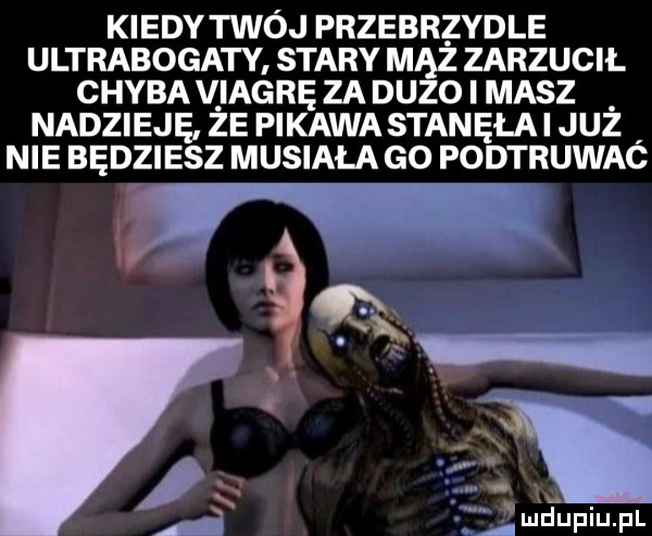 kiedy twój przebrzydle ultrabogaty stary mhz zarzucił chyba v iagrę za duzo i masz nadzieję ze pikawa stanęła i juz nie będziesz musiała go podtruwac t