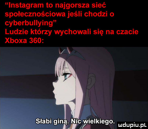 lnstagram to najgorsza sieć społecznościowe jeśli chodzi o cyberbullying ludzie którzy wychowali się na czacie xboxa     v mginw. nicaielkiego