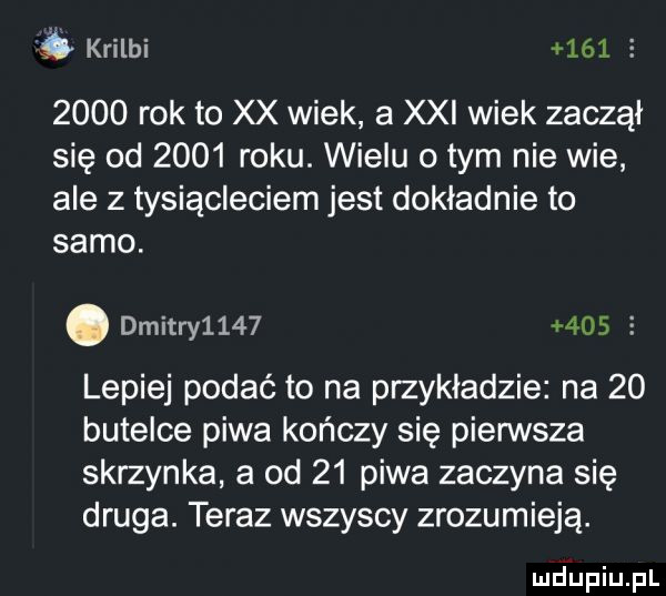ó krilbi            rok to xx wiek a xxi wiek zaczął się od      roku. wielu o tym nie wie ale   tysiącleciem jest dokładnie to samo. abakankami dmitry           lepiej podać to na przykładzie na    butelce piwa kończy się pierwsza skrzynka a od    piwa zaczyna się druga. teraz wszyscy zrozumieją