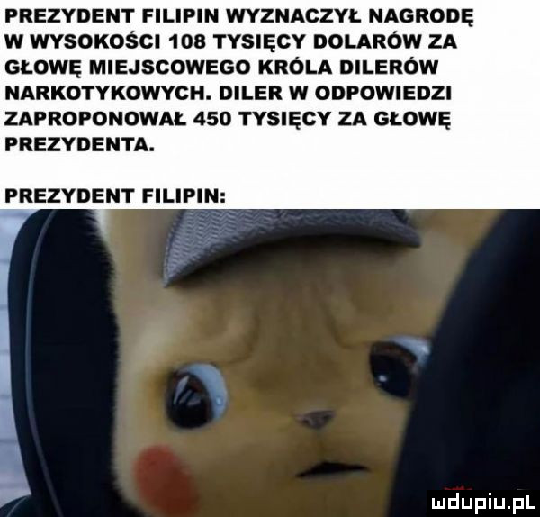 prezydent filipin wvzuaczw. nagrodę w wvsoxoścl     tysięcy dolarów za głowę miejscowego króla d larów narkotykowych. d lar w odpowiedzi zaproponowal     tysięcy za głowę prezydenta. prezydent filipin