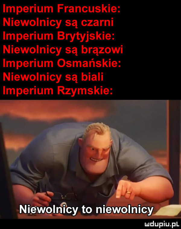 imperium francuskie niewolnicy są czarni imperium brytyjskie niewolnicy są brązowi imperium osmańskie niewolnicy są biali imperium rzymskie