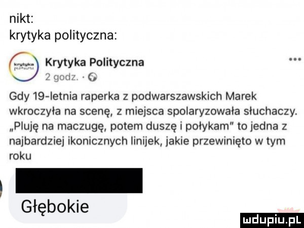 nikt krytyka polityczna krytyka polityczna wm gdy    ietnia raperka z podwarszawskich marek wkroczyła na scenę z miejsca spolaryzowała słuchaczy. pluję na maczugą potem duszę i pocykam to jedna z najbardziej ikonicznych linijek jakie przewinięto w tym roku głębokie
