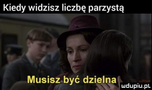 kiedy widzisz liczbę parzystą musisz być dzielna.  . mduplu pl