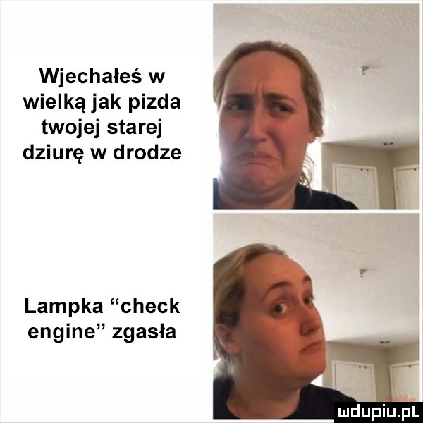 wjechałeś w wielką jak pizda twojej starej dziurę w drodze lampka chick engine zgasła