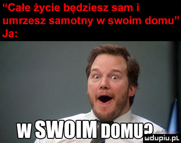 całe życie będziesz sam i umrzesz samotny w swoim domu ja mwmnm ludupiu. pl