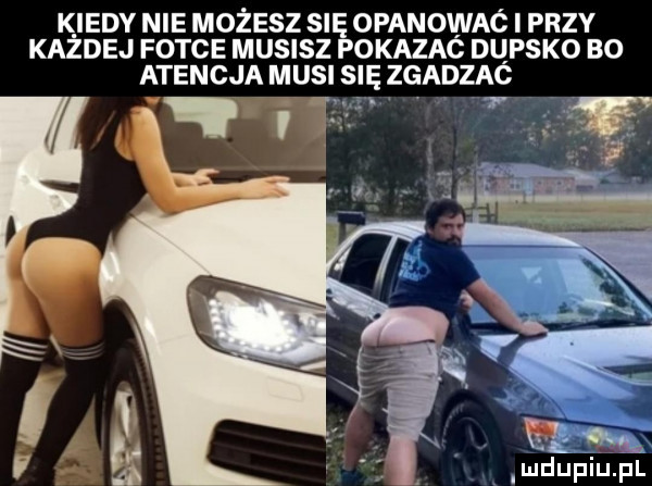 k indy nie możesz się opanowac i przy każdej fotce musisz pokazac dupsko bo atencja musi się zgadzaó rmzr li u lu laur il