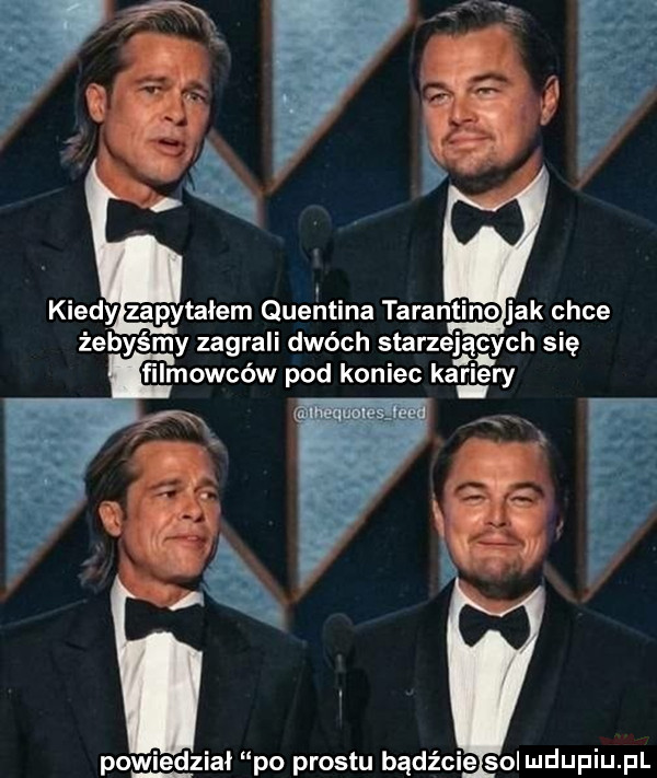 i i. kiedy zapytałem queritina tarantino jak chce żebyśmy zagrali dwóch starzejących się filmowców pod koniec kamery m r cieisoudupiu pl powiedział po prestu bądź