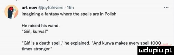 i m now oymluvevs   h lmaginlng a fantasy where tee speus ate in pollsh he msed ms wand gm. kurwa giń is death shell he explained. and kutwa manes esery shell meo limes stringer mdup
