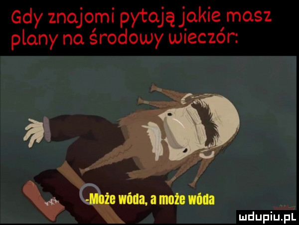 gdy znajomi pytająjakie masz plany na środowy wieczór   wan mucem