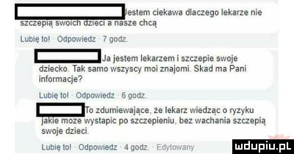 ęeslem ciekawa dlaczego lekarze nie szczepią sean zieli a nasze chcą lubiewo ogdowiedz        ja jestem lekarzem i szczepie swoje dziecko tak samo wszyscy moi znajomi skad ma pani informacje lublelol odpowiedz sgodz k. zdumiewające ze lekarz wiedząc o ryzyku a ie moze wystapic po szczepieniu bez wachania szczepią skuje dzieci lome ici cdpowledz agad luduplu p
