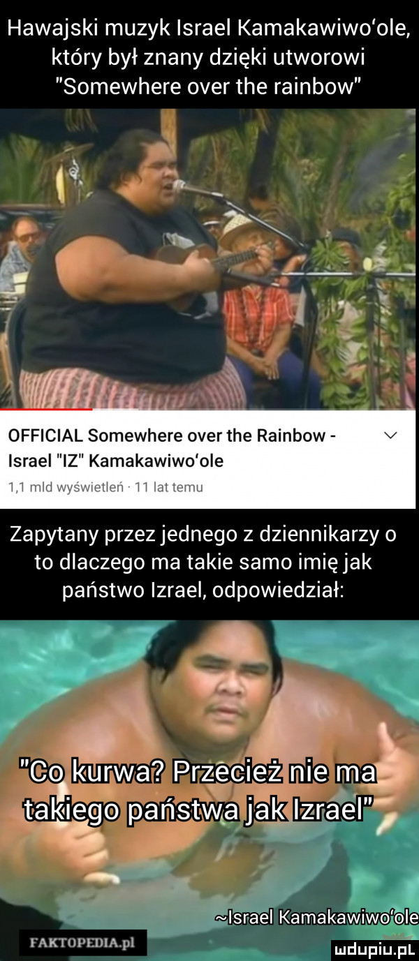 hawajski muzyk israel kamakawiwo ole który był znany dzięki utworowi somewhere ober tee rainbow official somewhere ober tee rainbow israel kamakawiwo ole iiriiis. i i i h nh h zapytany przez jednego z dziennikarzy o to dlaczego ma takie samo imię jak państwo izrael odpowiedział