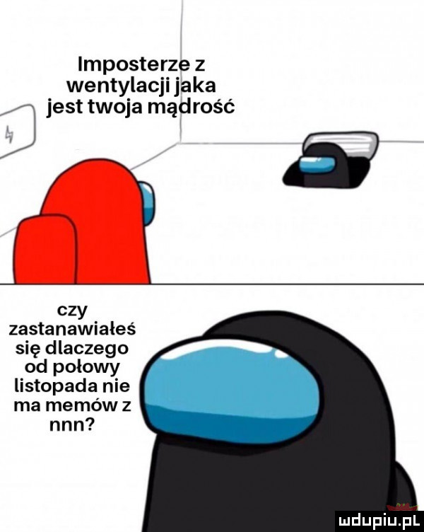 importerze z wentylacji jaka   jest twoja mądrość czy zastanawiałeś się dlaczego od polowy listopada nie ma memów z nin
