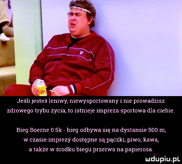 jeśh esteś leniwy mewysponowany   me prowadzasz zdrowego trybu zydla to rpu aleje unpreza sportowa dla creme bieg boeme d sk bieg odbywa się na dystansie     m w czasie rmprezy dostępne są pączkl piwo kawa a takze w środku biegu przerwa na papierosa