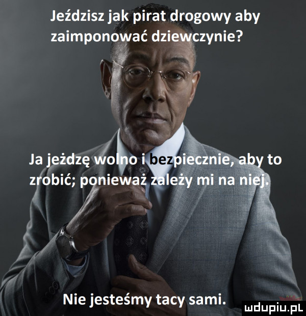 jeździsz jak pirat drogowy aby zaimponować dziąpzynie w zrobić niewart ru   nie jestesmy tacy sami. mdupiu p