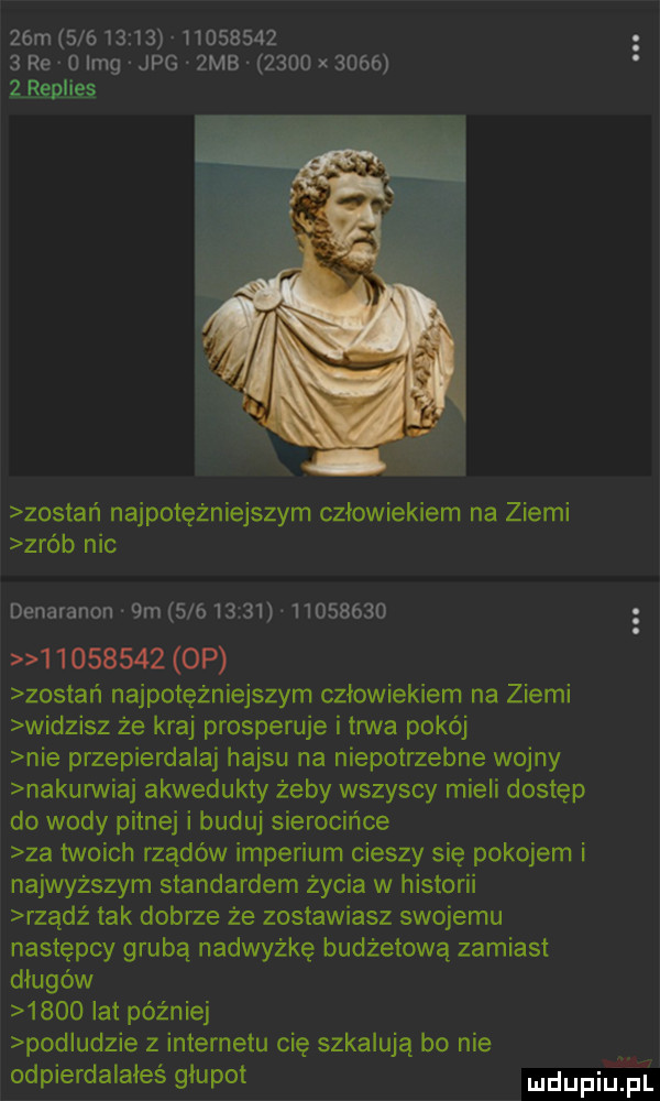 m                     re o idg jpg  mb      x      zawile u. zostań najpotężniejszym człowiekiem na ziemi zrob neo denaranon.  m          .                    op zostan najpotężniejszym człowiekiem na ziemi widzisz że kraj prosperuje i trwa pokój nie przepierdalaj hajsu na niepotrzebne wojny nakunniaj akwedukty żeby wszyscy mieli dostęp do wody pitnej i buduj sierocińce za twoich rządów imperium cieszy się pokojem i najwyższym standardem życia w historii rządż tak dobrze że zostawiasz swojemu następcy grubą nadwyżkę budżetową zamiast długów      lat później podludzie z internetu cię szkalują bo nie odpierdalałeś głupot