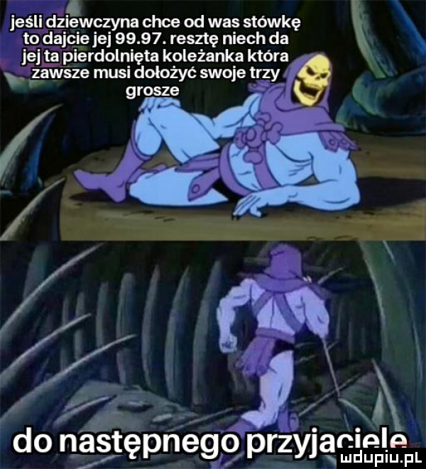 łieśli dżlgwczyna chce od was stówkę evy. dajcie  e   .   . resztę niech da je ta pierdolnięta koleżanka która q zawsze musi dołożyć swoje tr r   do następnego przyda aninln. ludupiu. pl