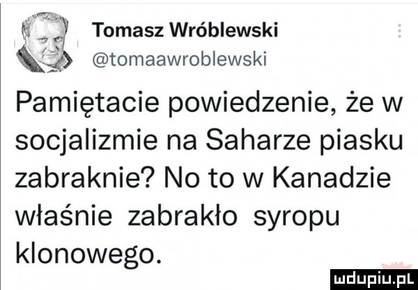 tomasz wróblewski tomaawroblewski pamiętacie powiedzenie że w socjalizmie na saharze piasku zabraknie no to w kanadzie właśnie zabrakło syropu klonowego