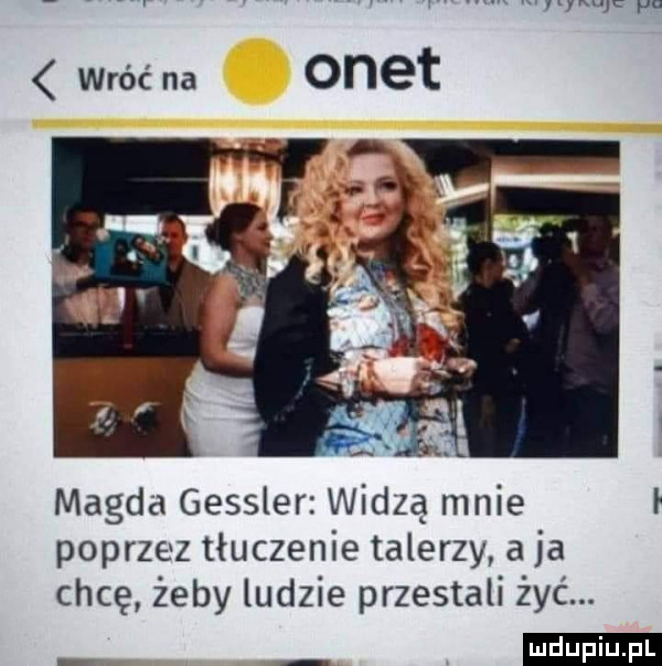 magda gessler widzą mnie l poprzez tłuczenie talerzy a ja chcę żeby ludzie przestali żyć. ludu iu. l