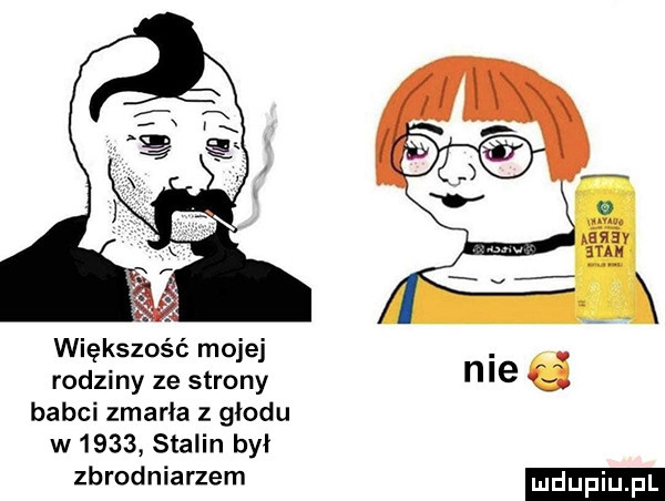 większość mojej rodziny ze strony babci zmarła z głodu w      stalin był zbrodniarzem