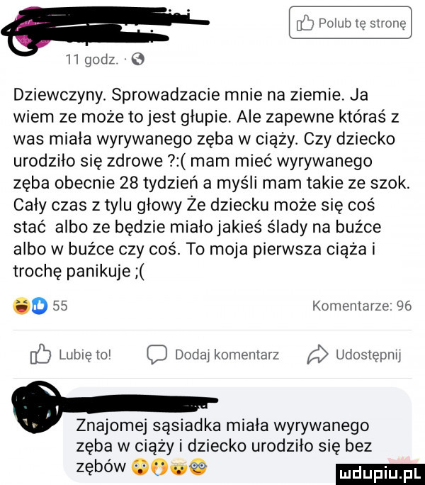 pm ię strone    godz dziewczyny. sprowadzacie mnie na ziemie. ja wiem ze może io jest glupie ale zapewne któraś z was miala wyrywanego zęba w ciąży. czy dziecko urodziło się zdrowe mam mieć wyrywanego zęba obecnie    tydzień a myśli mam takie ze szok. cały czas z tylu głowy że dziecku może się coś stać albo ze będzie mialojakieś ślady na buźce albo w buz ce czy coś. to moja pierwsza ciąża i troche panikuje o    komentarze    lubię lol dedal komemarz udostępnij o znajomej sąsiadka miala wyrywanego zęba w ciąży i dziecko urodzilo się bez zębów m