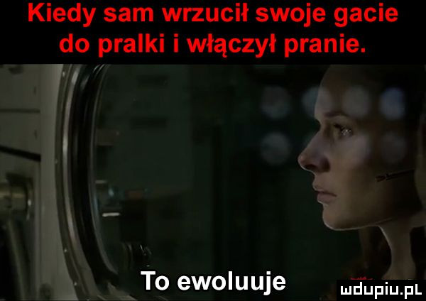 kiedy sam wrzucił swoje gacie do pralki i włączył pranie. to ewoluuje doping