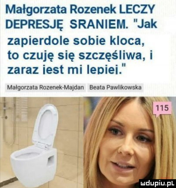 małgorzata rozynek leczy depresję sraniem. jak zapierdole sobie kloca to czuję się szczęśliwa i zaraz iest mi ieniei małgorzata rozynek majdan beata pawlikowska   f i. r i q