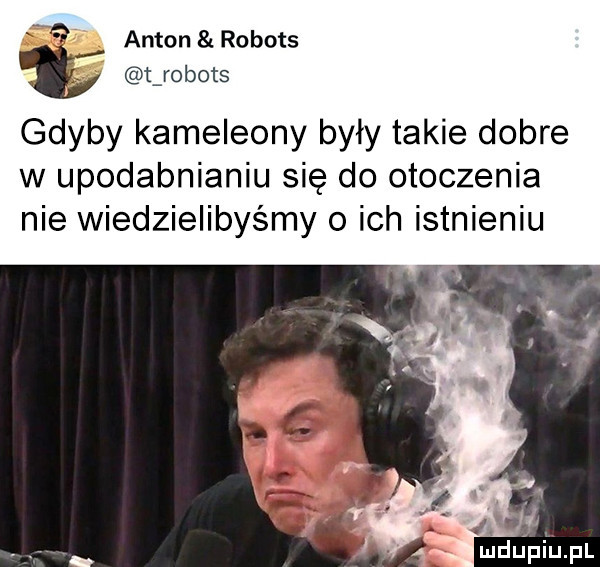 anton robots t t robots gdyby kameleony były takie dobre w upodabnianiu się do otoczenia nie wiedzielibyśmy o ich istnieniu ludupiu. pl