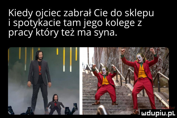 kiedy ojciec zabrał cie do sklepu i spotykacie tam jego kolege z pracy który też ma syna aś fmdupiu. pl