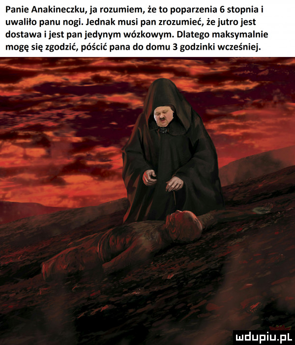 panie anakineuku ja rozumiem że to paparxenia   stopnia i uwali o panu nagi. jednak musi pan zrozumieć że jutro jest dostawa i jest pan jedynym wózkowym. dlatego maksymalnie mogę się zgodzić pościć pana do domu   godzinki wcześniej