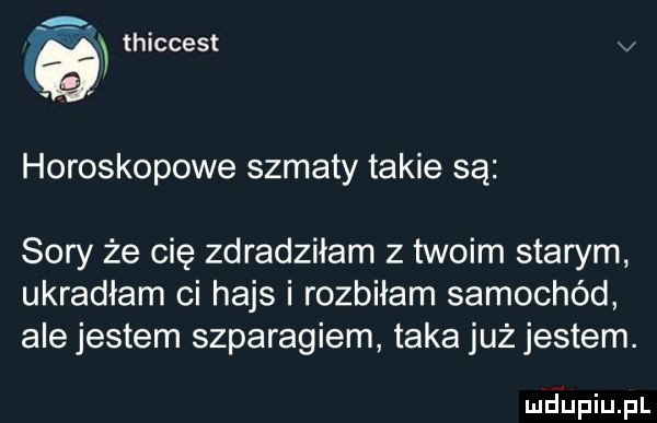 horoskopowe szmaty takie są thiccest v sary że cię zdradziłam z twoim starym ukradłam ci hajs i rozbiłam samochód ale jestem szparagiem taka już jestem