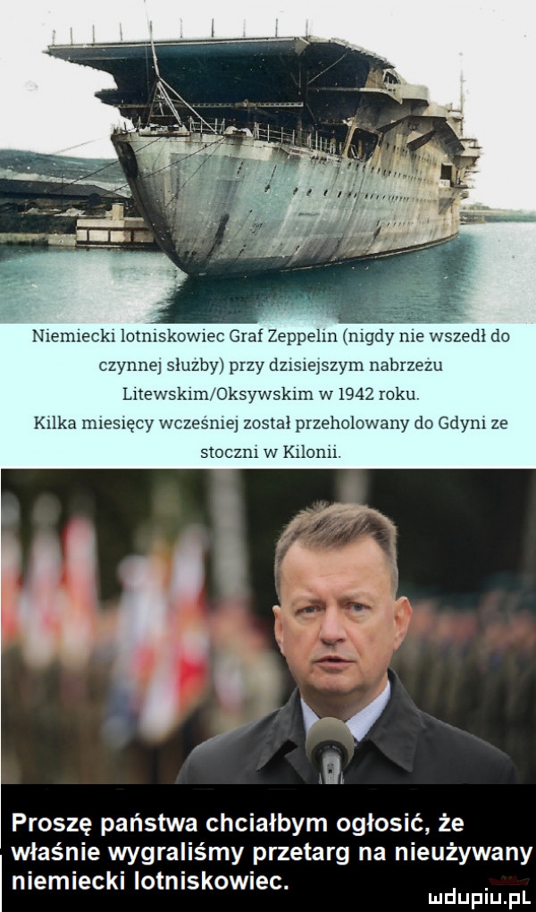 nxemleckl lmmskowrec graf zeppelin nigdy me wszedl do czynne sluzby przy dzrsrejszym nabrzezu luewskumoksywskun w      roku kalka miesięcy wczesnie został przeholowany do gdym ze stoczni w kolonu. proszę państwa chcialbym ogłosić że właśnie wygraliśmy przetarg na nieużywany niemiecki lotniskowiec. abakankami mduplu pl