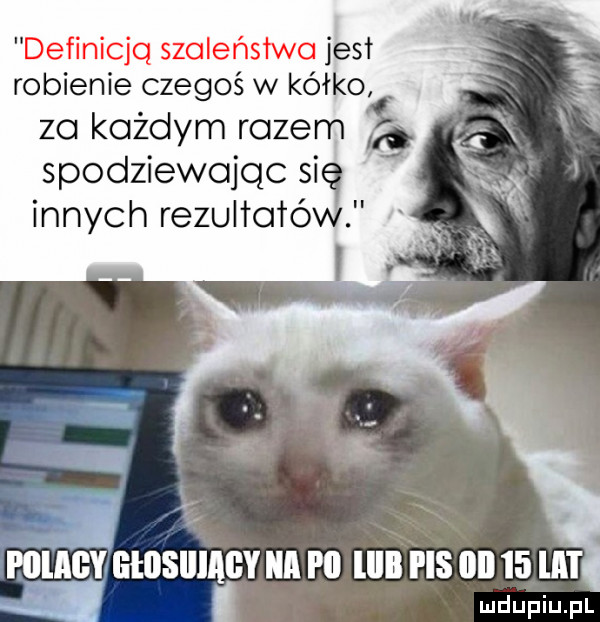 definicja szaleństwa jest robienie czegoś w kółko za każdym razem spodziewając     innych rezulłałó i f poi gy ghisiiiagy a pii lllll pis iii    lal l a