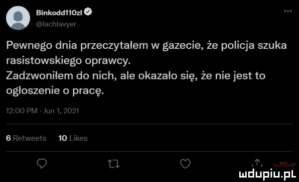 binkoddnono cm. pewnego dnia przeczytalem w gazecie że policja szuka rasistowskiego oprawcy. zadzwoniłem do nich ale okazało się że niejest to ogłoszenie o pracę. w r rtv zbm aim pr im wf o    i m mduplu pl